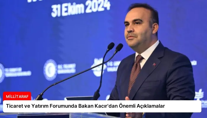 Ticaret ve Yatırım Forumunda Bakan Kacır’dan Önemli Açıklamalar