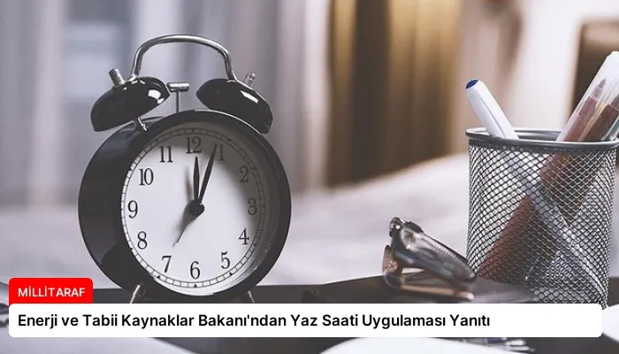 Enerji ve Tabii Kaynaklar Bakanı’ndan Yaz Saati Uygulaması Yanıtı