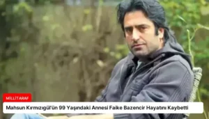 Mahsun Kırmızıgül’ün 99 Yaşındaki Annesi Faike Bazencir Hayatını Kaybetti