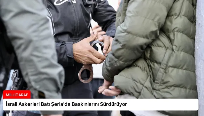 İsrail Askerleri Batı Şeria’da Baskınlarını Sürdürüyor