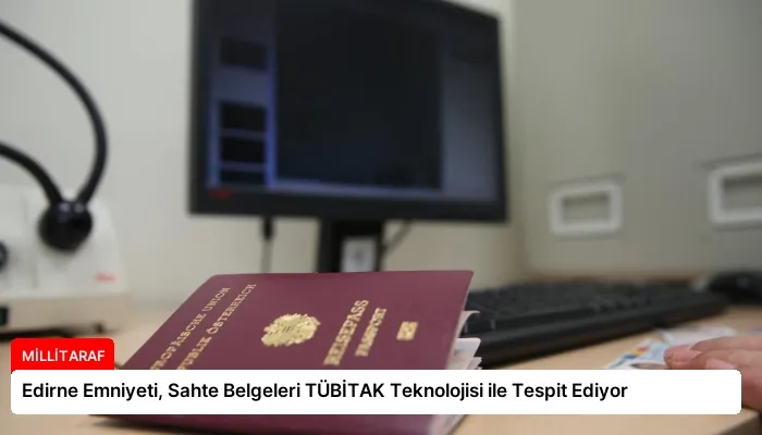 Edirne Emniyeti, Sahte Belgeleri TÜBİTAK Teknolojisi ile Tespit Ediyor