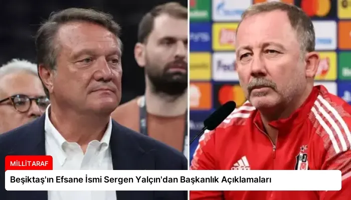 Beşiktaş’ın Efsane İsmi Sergen Yalçın’dan Başkanlık Açıklamaları