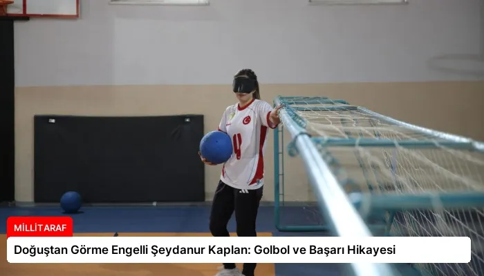 Doğuştan Görme Engelli Şeydanur Kaplan: Golbol ve Başarı Hikayesi