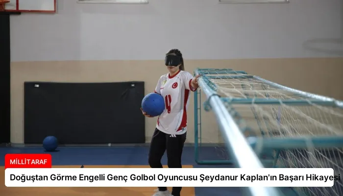 Doğuştan Görme Engelli Genç Golbol Oyuncusu Şeydanur Kaplan’ın Başarı Hikayesi