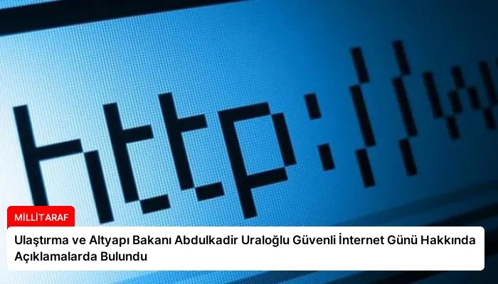 Ulaştırma ve Altyapı Bakanı Abdulkadir Uraloğlu Güvenli İnternet Günü Hakkında Açıklamalarda Bulundu
