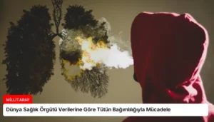 Dünya Sağlık Örgütü Verilerine Göre Tütün Bağımlılığıyla Mücadele