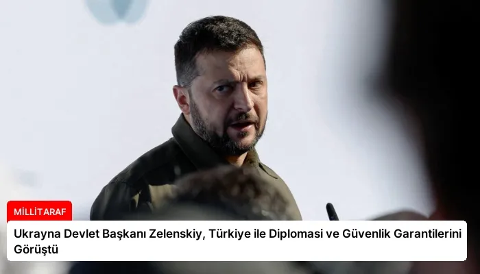 Ukrayna Devlet Başkanı Zelenskiy, Türkiye ile Diplomasi ve Güvenlik Garantilerini Görüştü