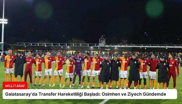 Galatasaray’da Transfer Hareketliliği Başladı: Osimhen ve Ziyech Gündemde
