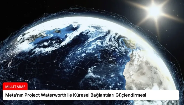Meta’nın Project Waterworth ile Küresel Bağlantıları Güçlendirmesi