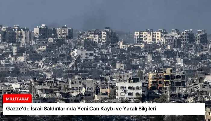 Gazze’de İsrail Saldırılarında Yeni Can Kaybı ve Yaralı Bilgileri