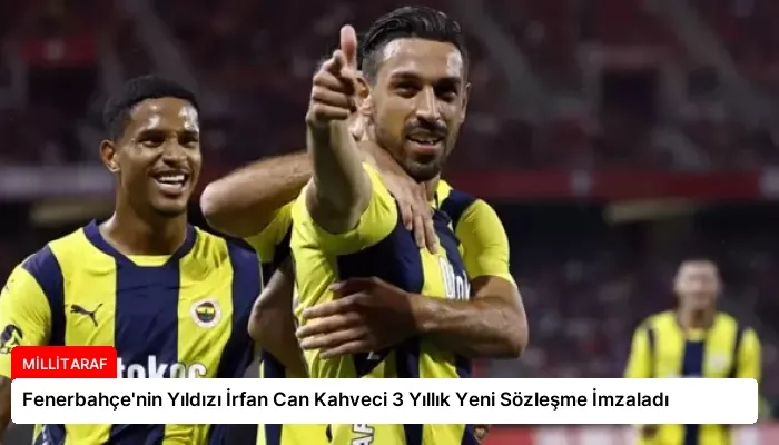 Fenerbahçe’nin Yıldızı İrfan Can Kahveci 3 Yıllık Yeni Sözleşme İmzaladı