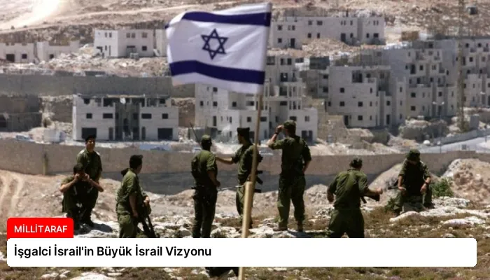 İşgalci İsrail’in Büyük İsrail Vizyonu