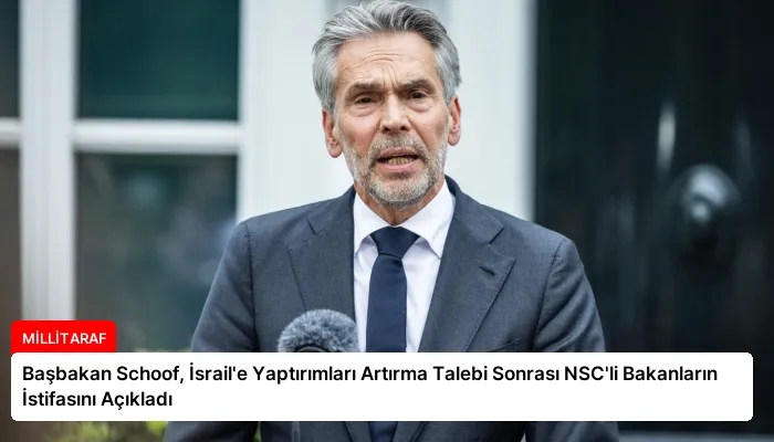 Başbakan Schoof, İsrail’e Yaptırımları Artırma Talebi Sonrası NSC’li Bakanların İstifasını Açıkladı