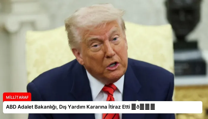ABD Adalet Bakanlığı, Dış Yardım Kararına İtiraz Etti ⏬👇
