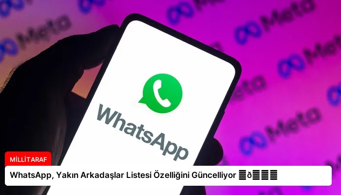 WhatsApp, Yakın Arkadaşlar Listesi Özelliğini Güncelliyor ⏬👇