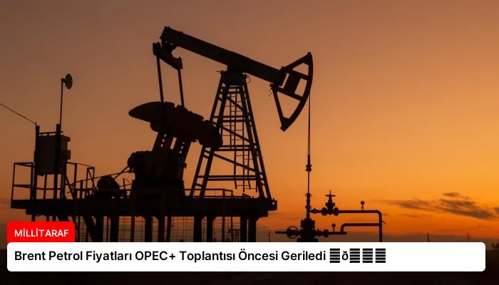 Brent Petrol Fiyatları OPEC+ Toplantısı Öncesi Geriledi ⏬👇