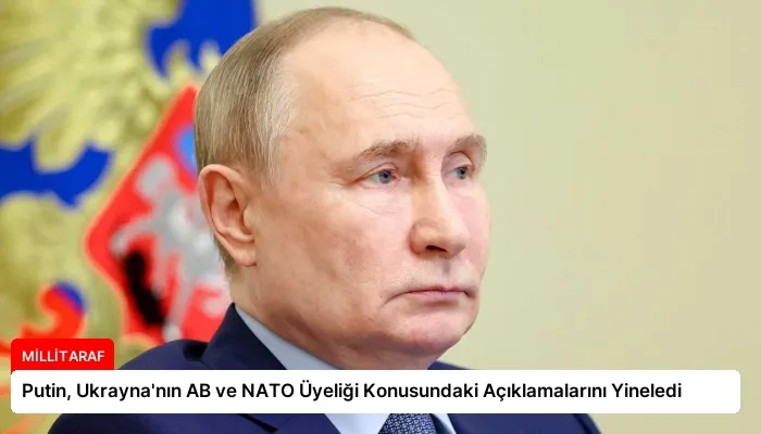 Putin, Ukrayna’nın AB ve NATO Üyeliği Konusundaki Açıklamalarını Yineledi
