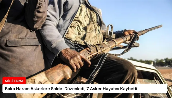 Boko Haram Askerlere Saldırı Düzenledi, 7 Asker Hayatını Kaybetti