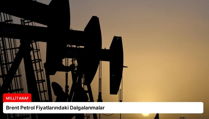Brent Petrol Fiyatlarındaki Dalgalanmalar