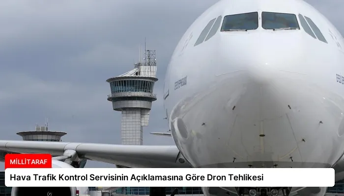 Hava Trafik Kontrol Servisinin Açıklamasına Göre Dron Tehlikesi