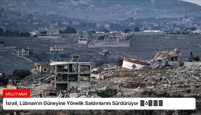 İsrail, Lübnan’ın Güneyine Yönelik Saldırılarını Sürdürüyor ⏬👇