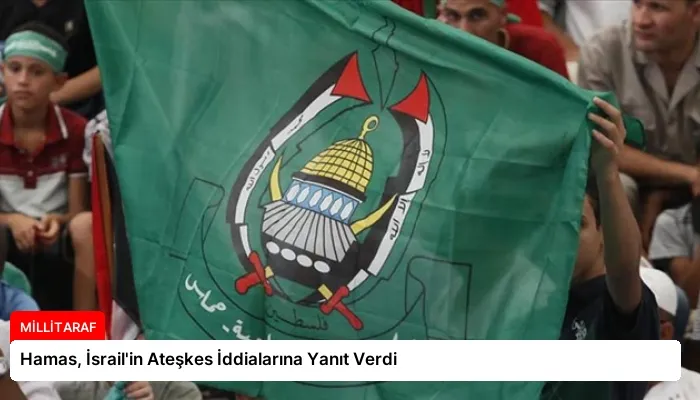 Hamas, İsrail’in Ateşkes İddialarına Yanıt Verdi