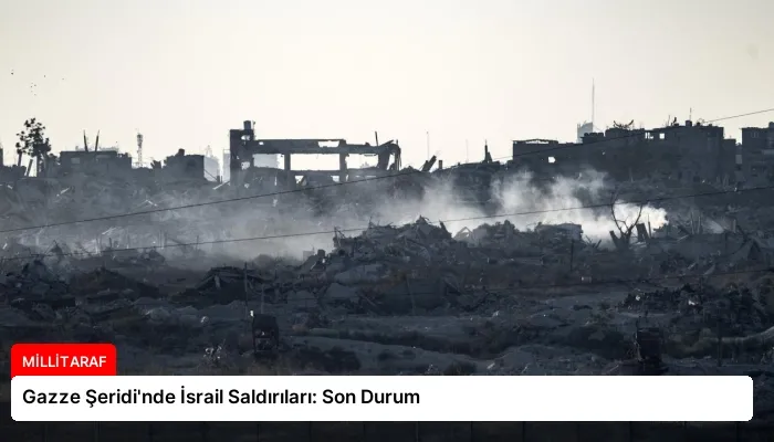 Gazze Şeridi’nde İsrail Saldırıları: Son Durum