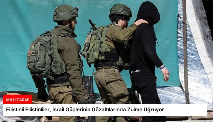 Filistinli Filistinliler, İsrail Güçlerinin Gözaltılarında Zulme Uğruyor
