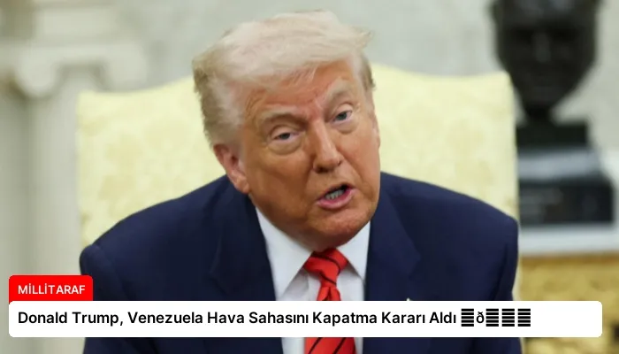 Donald Trump, Venezuela Hava Sahasını Kapatma Kararı Aldı ⏬👇