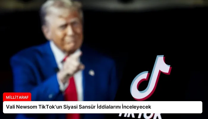 Vali Newsom TikTok’un Siyasi Sansür İddialarını İnceleyecek