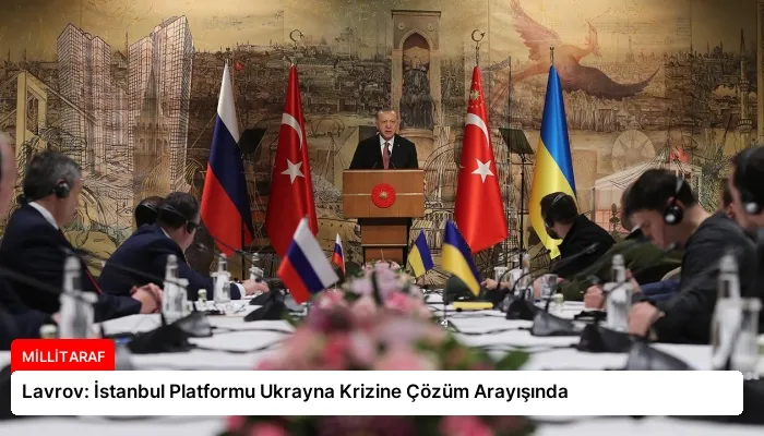 Lavrov: İstanbul Platformu Ukrayna Krizine Çözüm Arayışında