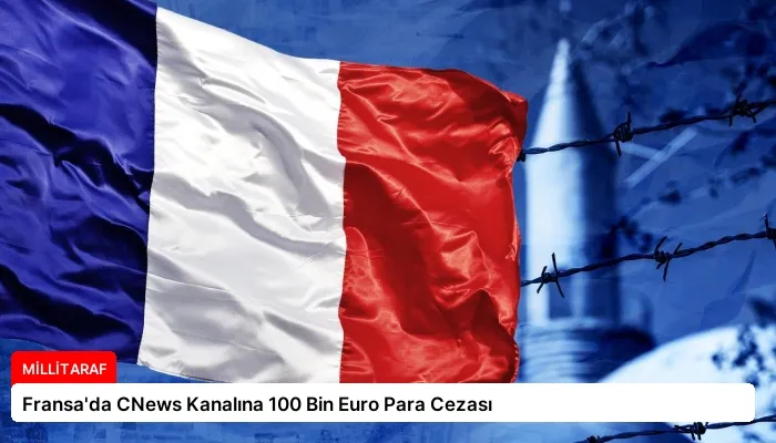 Fransa’da CNews Kanalına 100 Bin Euro Para Cezası