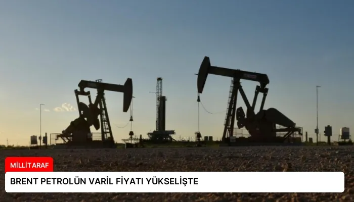 BRENT PETROLÜN VARİL FİYATI YÜKSELİŞTE