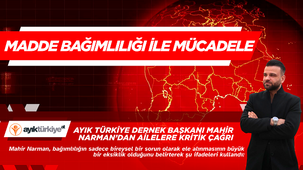 Ayık Türkiye Dernek Başkanı Mahir Narman’dan ailelere kritik çağrı