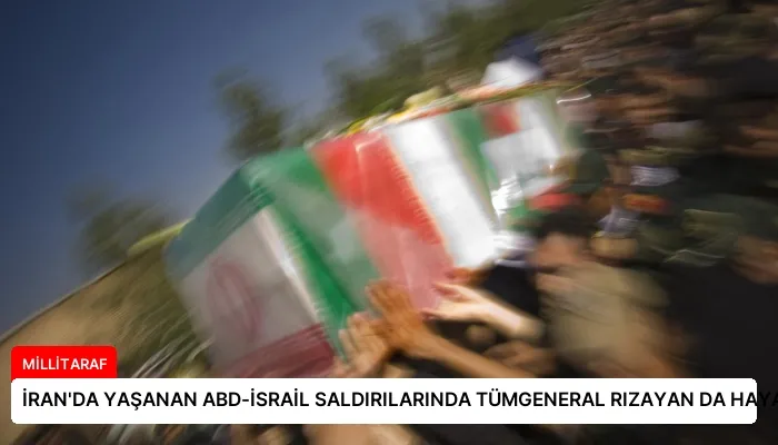 İRAN’DA YAŞANAN ABD-İSRAİL SALDIRILARINDA TÜMGENERAL RIZAYAN DA HAYATINI KAYBETTİ