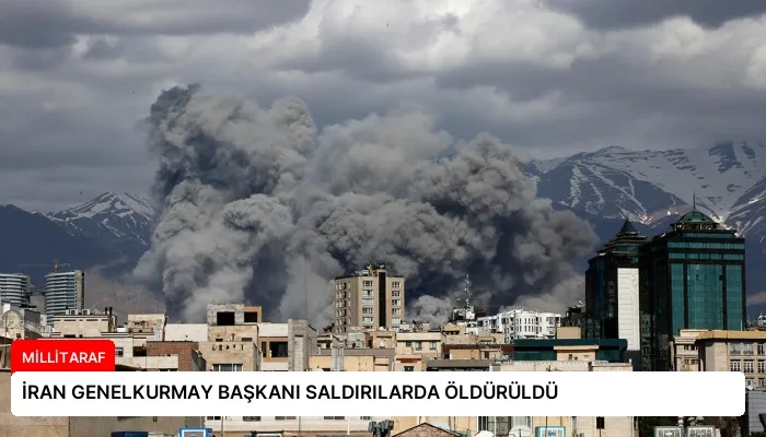 İRAN GENELKURMAY BAŞKANI SALDIRILARDA ÖLDÜRÜLDÜ