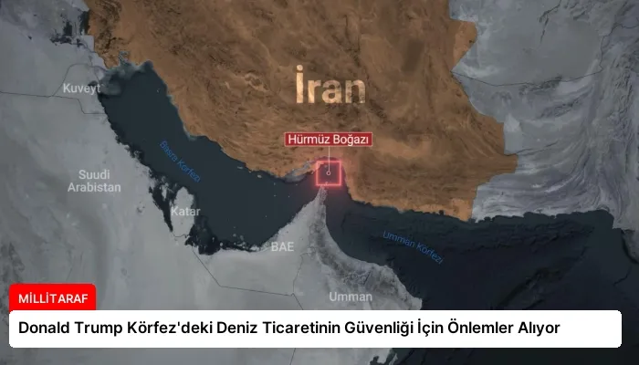 Donald Trump Körfez’deki Deniz Ticaretinin Güvenliği İçin Önlemler Alıyor