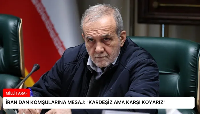 İRAN’DAN KOMŞULARINA MESAJ: “KARDEŞİZ AMA KARŞI KOYARIZ”