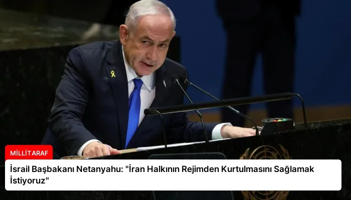 İsrail Başbakanı Netanyahu: “İran Halkının Rejimden Kurtulmasını Sağlamak İstiyoruz”