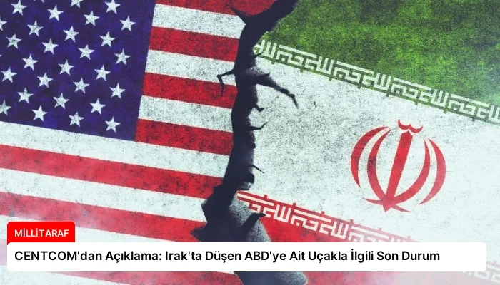 CENTCOM’dan Açıklama: Irak’ta Düşen ABD’ye Ait Uçakla İlgili Son Durum