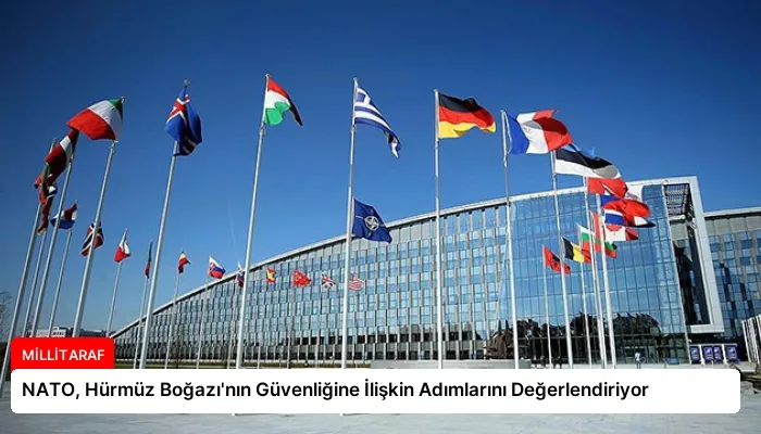 NATO, Hürmüz Boğazı’nın Güvenliğine İlişkin Adımlarını Değerlendiriyor