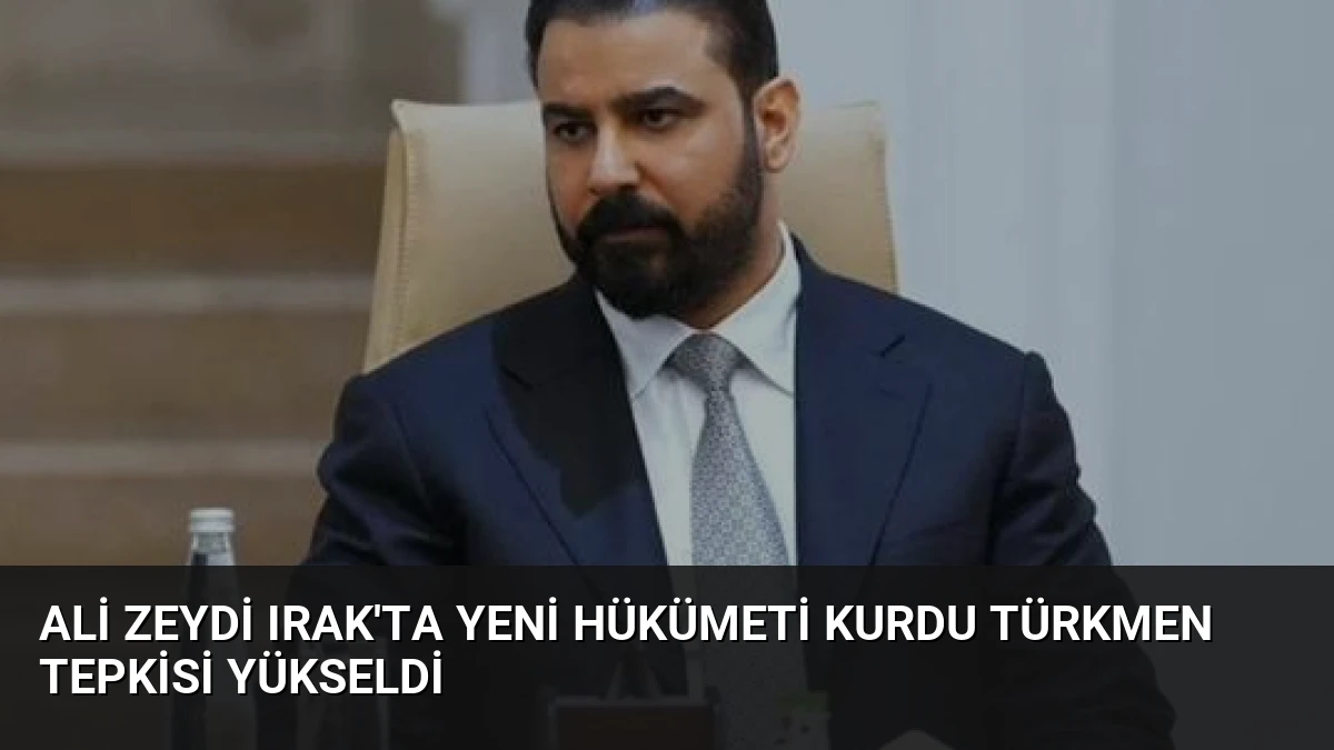 Ali Zeydi Irak’ta Yeni Hükümeti Kurdu Türkmen Tepkisi Yükseldi