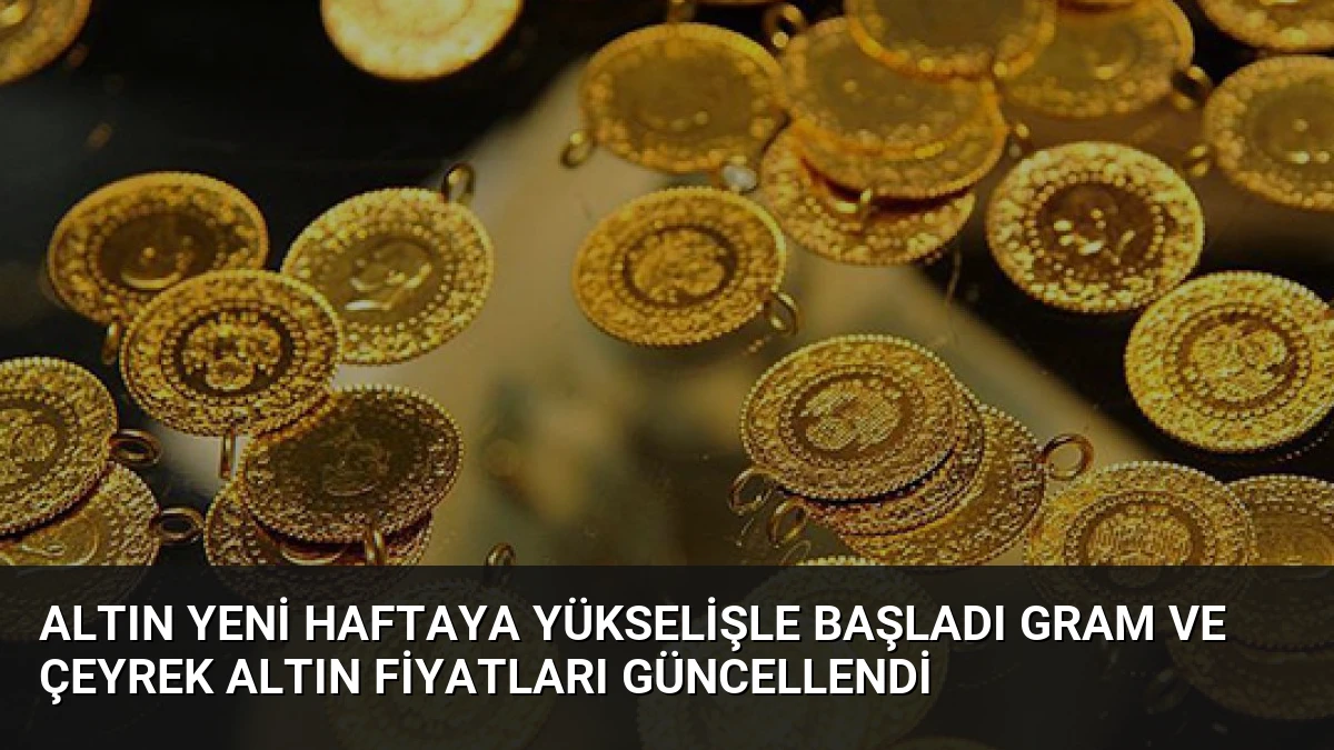 Altın Yeni Haftaya Yükselişle Başladı Gram ve Çeyrek Altın Fiyatları Güncellendi