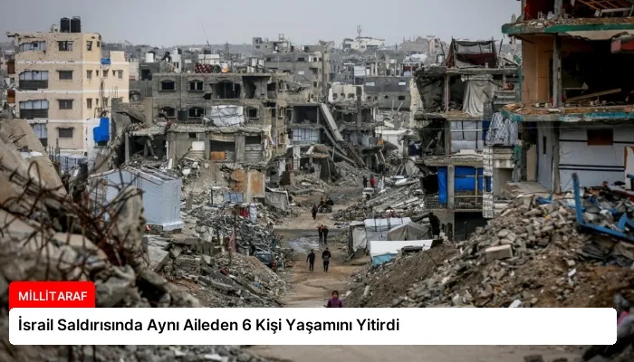 İsrail Saldırısında Aynı Aileden 6 Kişi Yaşamını Yitirdi