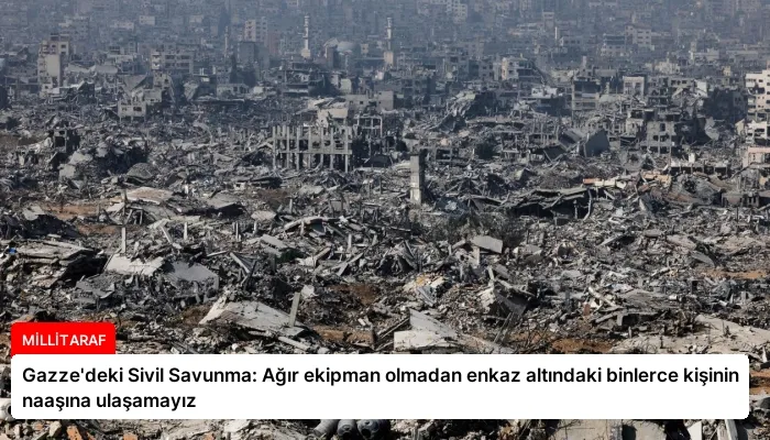 Gazze’deki Sivil Savunma: Ağır ekipman olmadan enkaz altındaki binlerce kişinin naaşına ulaşamayız