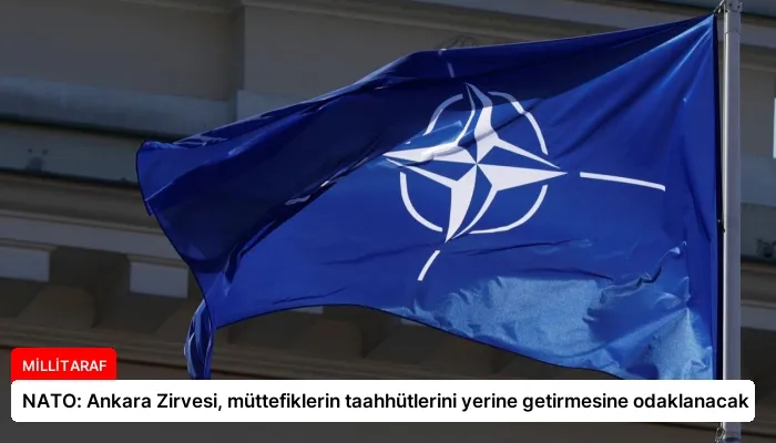 NATO: Ankara Zirvesi, müttefiklerin taahhütlerini yerine getirmesine odaklanacak