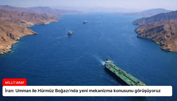 İran: Umman ile Hürmüz Boğazı’nda yeni mekanizma konusunu görüşüyoruz