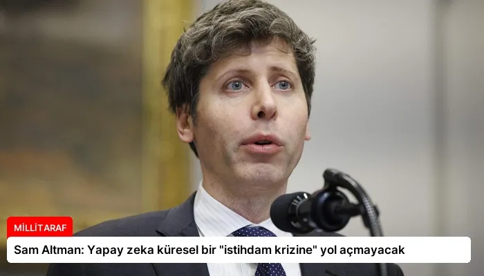 Sam Altman: Yapay zeka küresel bir “istihdam krizine” yol açmayacak