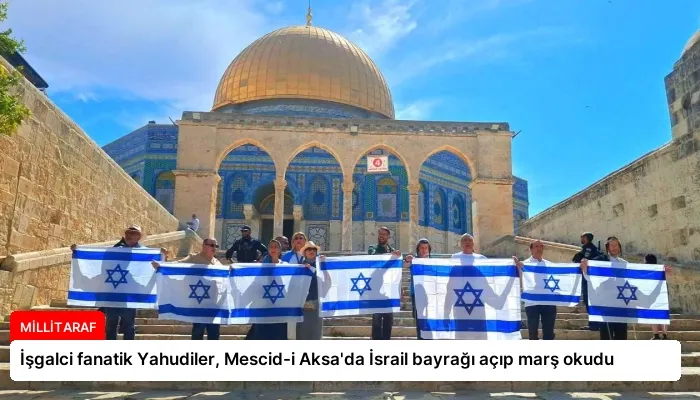İşgalci fanatik Yahudiler, Mescid-i Aksa’da İsrail bayrağı açıp marş okudu