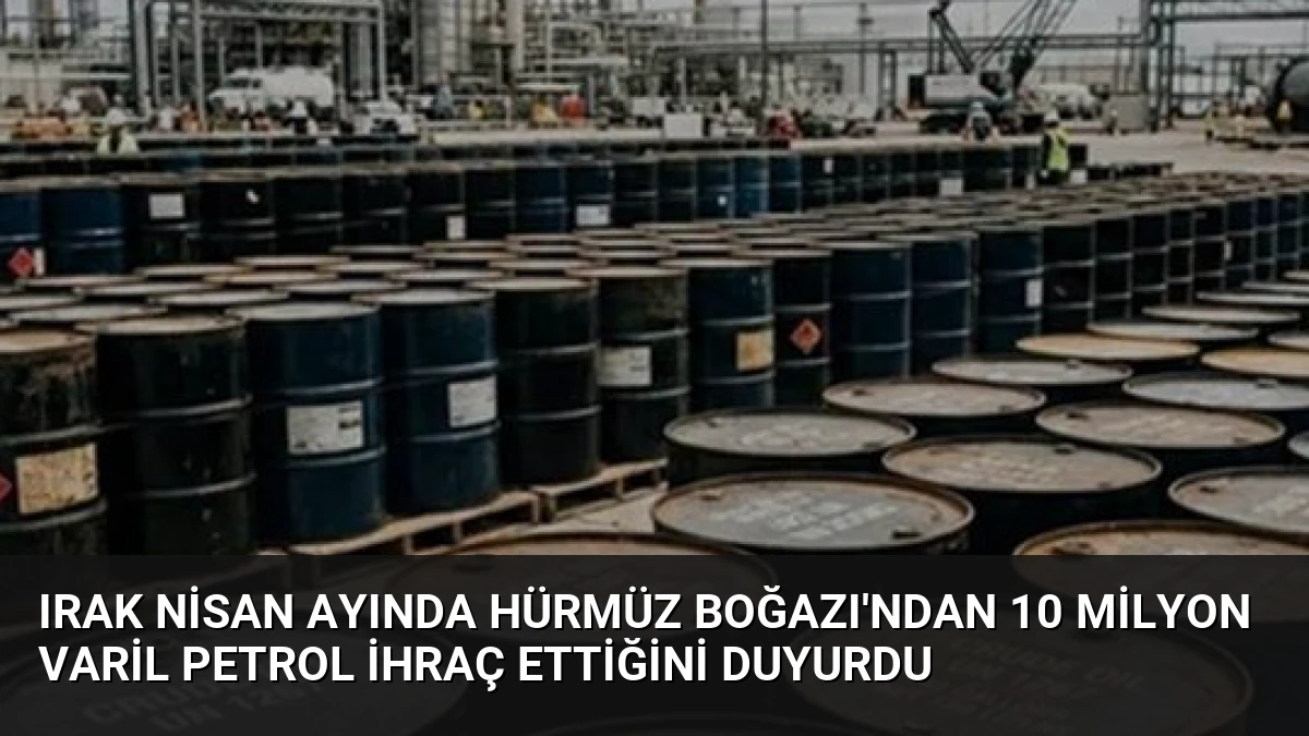Irak Nisan Ayında Hürmüz Boğazı’ndan 10 Milyon Varil Petrol İhraç Ettiğini Duyurdu